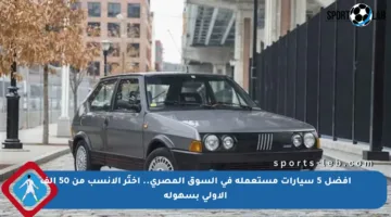أفضل 5 سيارات مستعملة في السوق المصري.. اختَر الأنسب من 50 ألف الأولى بسهولة